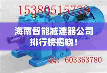 海南智能减速器公司排行榜揭晓！