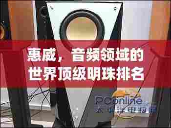 惠威,音频领域的世界顶级明珠排名上榜