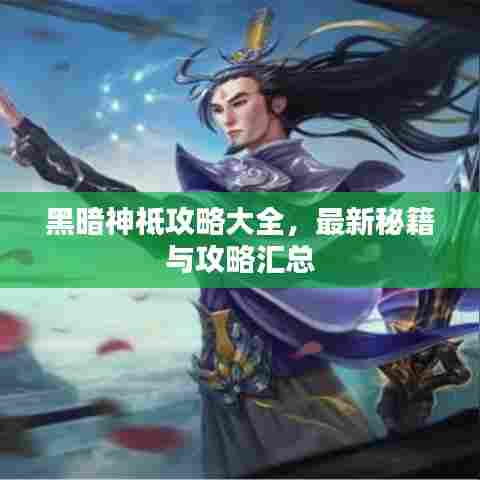 黑暗神祗攻略大全,最新秘籍与攻略汇总