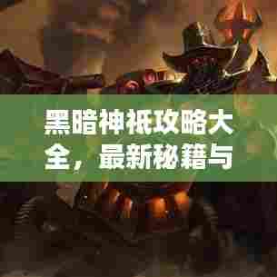 黑暗神祗攻略大全,最新秘籍与攻略汇总