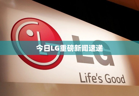 今日LG重磅新闻速递