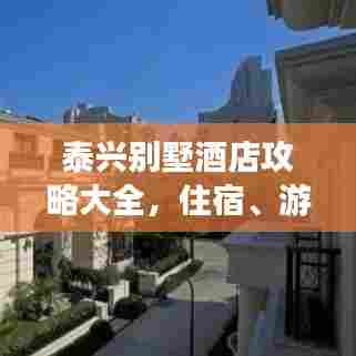 泰兴别墅酒店攻略大全,住宿、游玩一站式体验