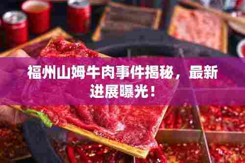福州山姆牛肉事件揭秘,最新进展曝光!