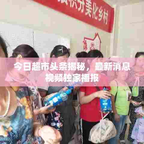 今日超市头条揭秘,最新消息视频独家播报