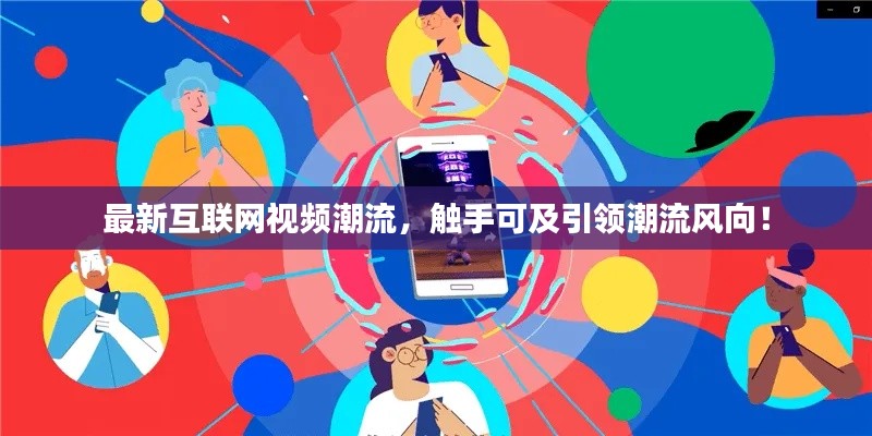 最新互联网视频潮流，触手可及引领潮流风向！