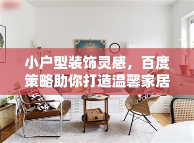 小户型装饰灵感,百度策略助你打造温馨家居空间