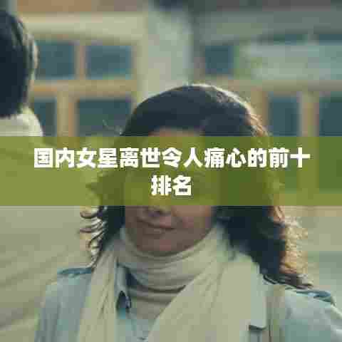 国内女星离世令人痛心的前十排名