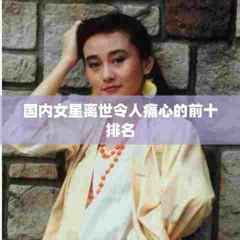 国内女星离世令人痛心的前十排名