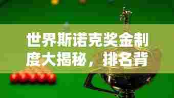 世界斯诺克奖金制度大揭秘,排名背后的高额奖金盛宴!