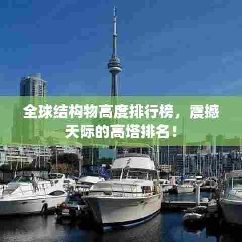 全球结构物高度排行榜，震撼天际的高塔排名！