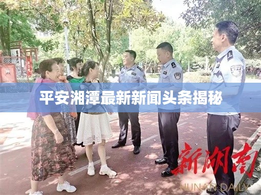 平安湘潭最新新闻头条揭秘