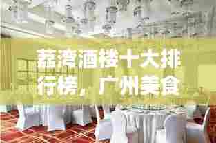 荔湾酒楼十大排行榜，广州美食绝佳体验地