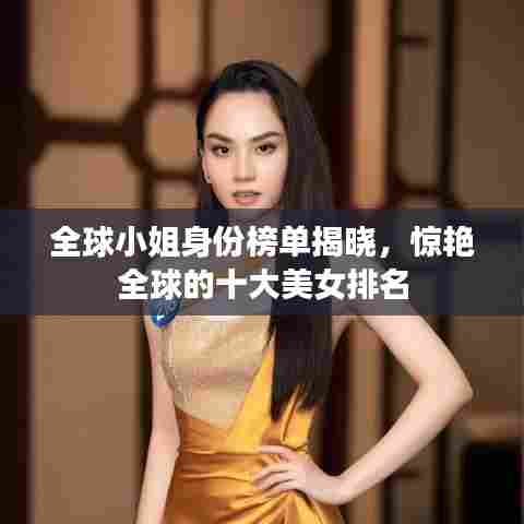 全球小姐身份榜单揭晓，惊艳全球的十大美女排名