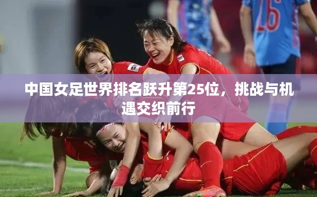 中国女足世界排名跃升第25位,挑战与机遇交织前行