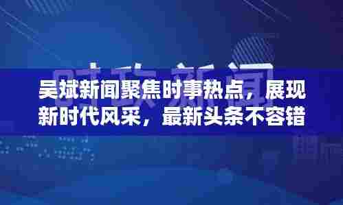 吴斌新闻聚焦时事热点,展现新时代风采,最新头条不容错过