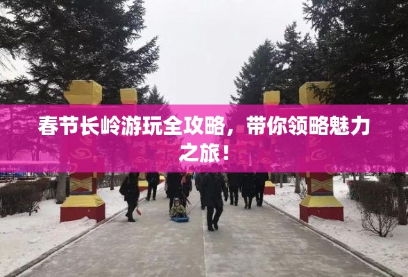 春节长岭游玩全攻略，带你领略魅力之旅！