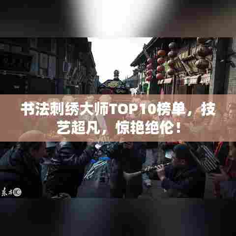书法刺绣大师TOP10榜单，技艺超凡，惊艳绝伦！