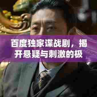 百度独家谍战剧,揭开悬疑与刺激的极致世界!