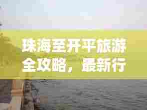 珠海至开平旅游全攻略,最新行程指南,带你畅游绝美风光!