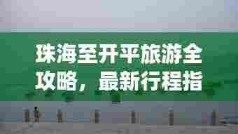 珠海至开平旅游全攻略,最新行程指南,带你畅游绝美风光!