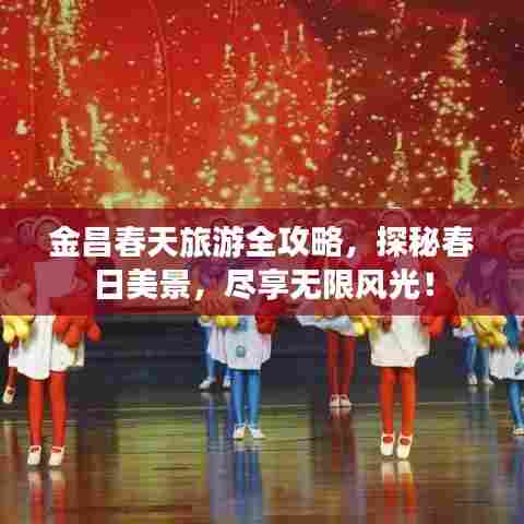 金昌春天旅游全攻略,探秘春日美景,尽享无限风光!