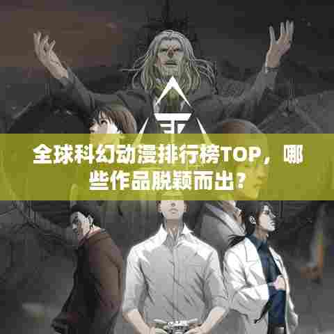 全球科幻动漫排行榜TOP,哪些作品脱颖而出?