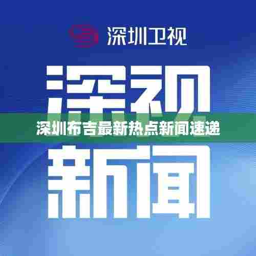 深圳布吉最新热点新闻速递