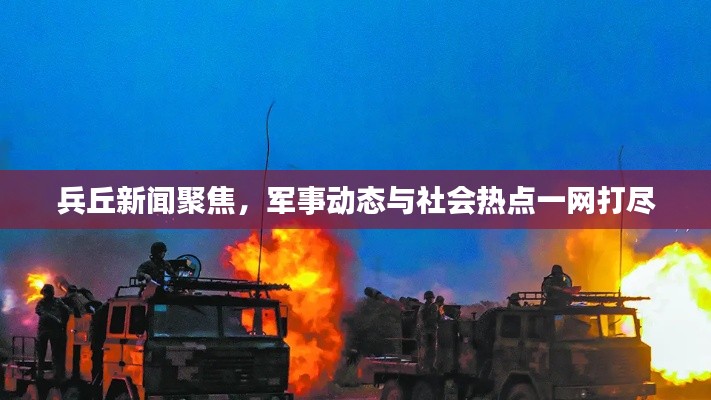 兵丘新闻聚焦,军事动态与社会热点一网打尽