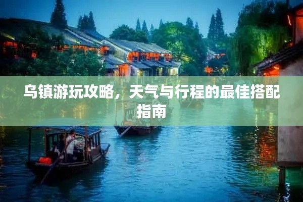 乌镇游玩攻略,天气与行程的最佳搭配指南