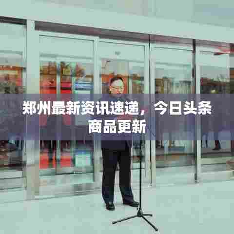 郑州最新资讯速递，今日头条商品更新