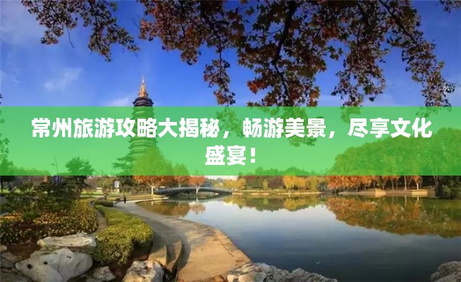 常州旅游攻略大揭秘，畅游美景，尽享文化盛宴！
