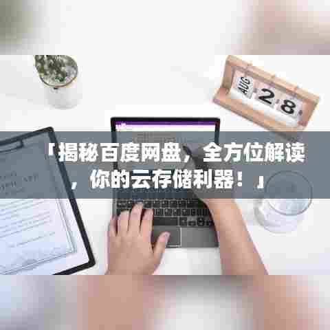 「揭秘百度网盘，全方位解读，你的云存储利器！」