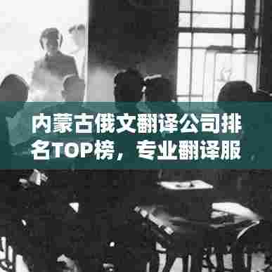 内蒙古俄文翻译公司排名TOP榜,专业翻译服务品质大比拼!