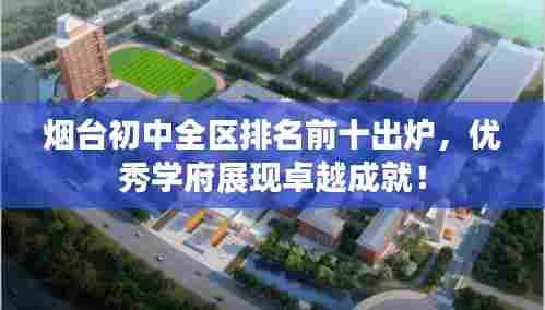 烟台初中全区排名前十出炉，优秀学府展现卓越成就！