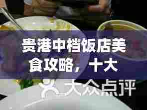 贵港中档饭店美食攻略，十大热门饭店排名，必选美食之旅目的地