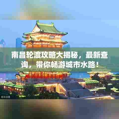 南昌轮渡攻略大揭秘，最新查询，带你畅游城市水路！