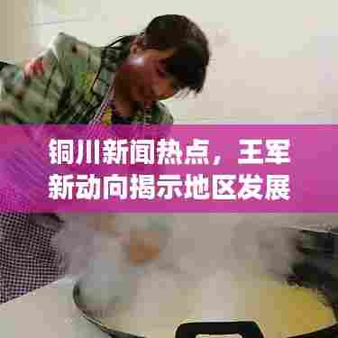 铜川新闻热点，王军新动向揭示地区发展新篇章