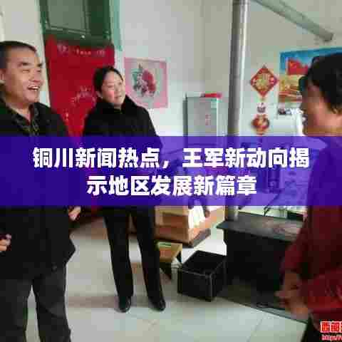 铜川新闻热点,王军新动向揭示地区发展新篇章
