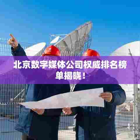 北京数字媒体公司权威排名榜单揭晓!