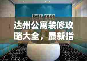 达州公寓装修攻略大全,最新指南助你轻松搞定家居装修!