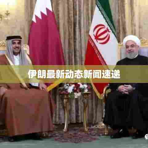 伊朗最新动态新闻速递