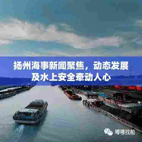 扬州海事新闻聚焦,动态发展及水上安全牵动人心