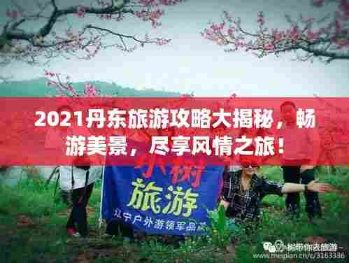 2021丹东旅游攻略大揭秘,畅游美景,尽享风情之旅!