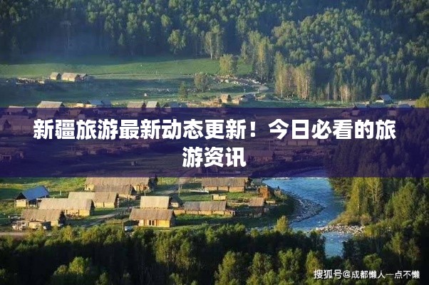 新疆旅游最新动态更新!今日必看的旅游资讯