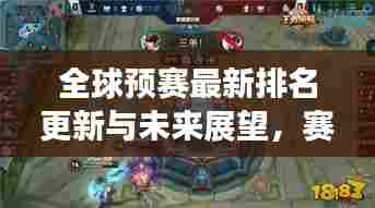 全球预赛最新排名更新与未来展望,赛场动态一网打尽!