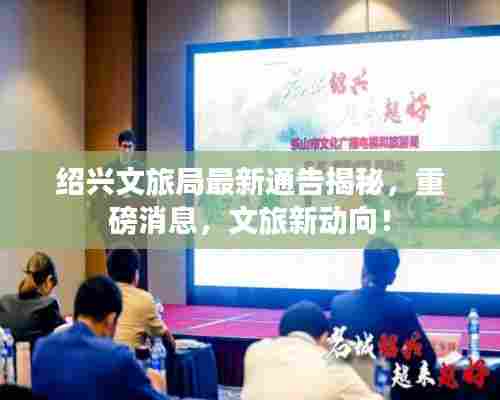 绍兴文旅局最新通告揭秘,重磅消息,文旅新动向!