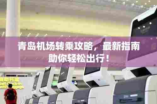 青岛机场转乘攻略,最新指南助你轻松出行!