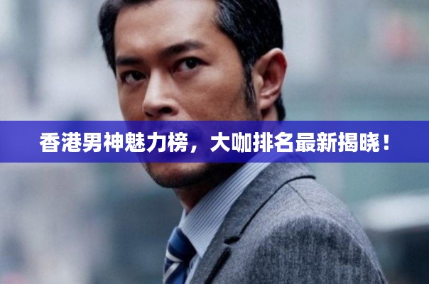 香港男神魅力榜,大咖排名最新揭晓!