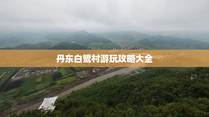 丹东白鹭村游玩攻略大全