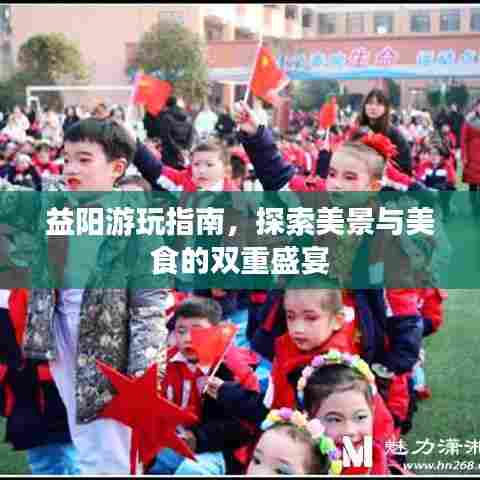 益阳游玩指南,探索美景与美食的双重盛宴